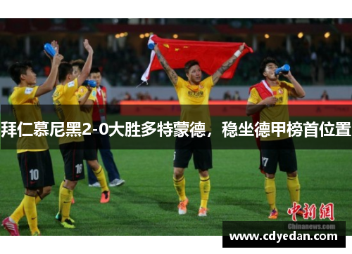 拜仁慕尼黑2-0大胜多特蒙德，稳坐德甲榜首位置