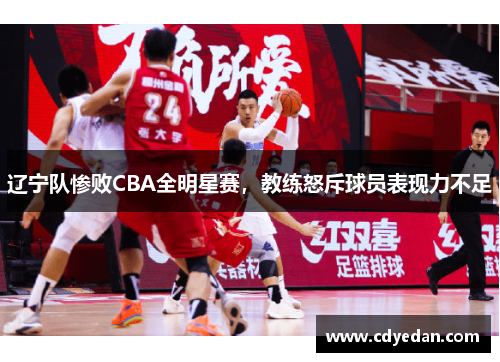 辽宁队惨败CBA全明星赛，教练怒斥球员表现力不足