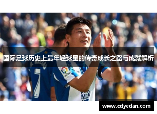 国际足球历史上最年轻球星的传奇成长之路与成就解析