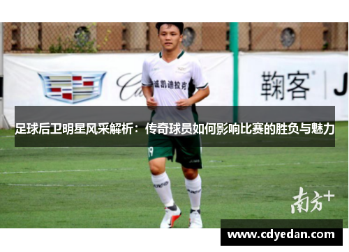 足球后卫明星风采解析：传奇球员如何影响比赛的胜负与魅力