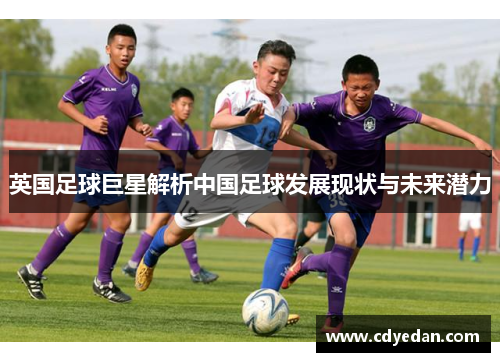英国足球巨星解析中国足球发展现状与未来潜力