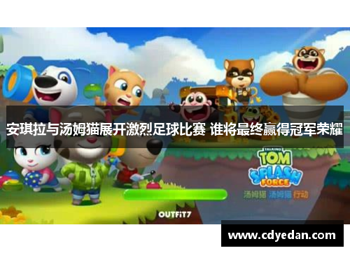 安琪拉与汤姆猫展开激烈足球比赛 谁将最终赢得冠军荣耀